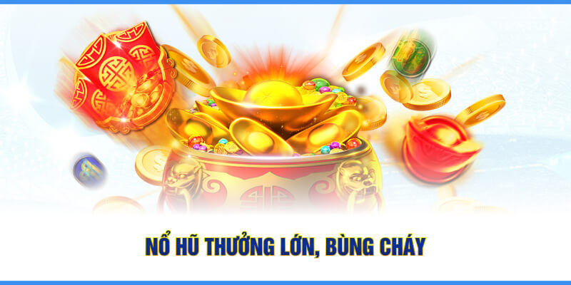 Nổ hũ thưởng lớn, bùng cháy