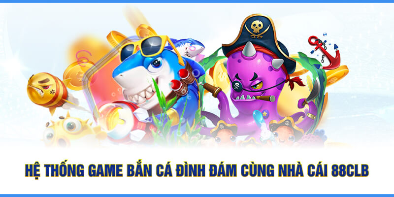 Hệ thống game bắn cá đình đám cùng nhà cái 88CLB